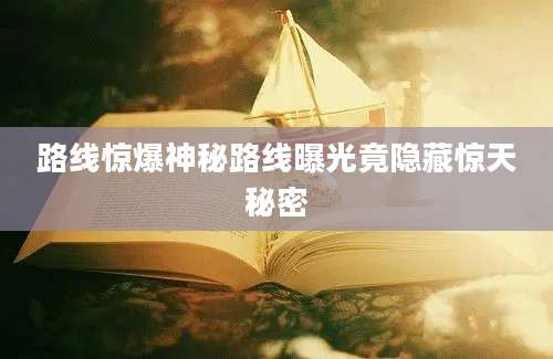 路线惊爆神秘路线曝光竟隐藏惊天秘密