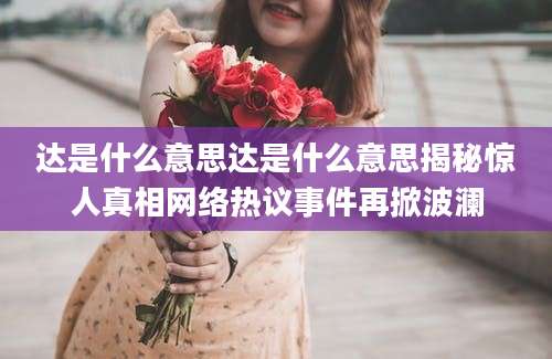 达是什么意思达是什么意思揭秘惊人真相网络热议事件再掀波澜