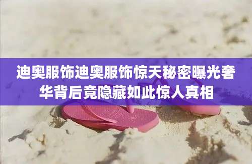 迪奥服饰迪奥服饰惊天秘密曝光奢华背后竟隐藏如此惊人真相