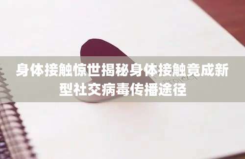 身体接触惊世揭秘身体接触竟成新型社交病毒传播途径