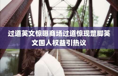 过道英文惊曝商场过道惊现蹩脚英文国人权益引热议