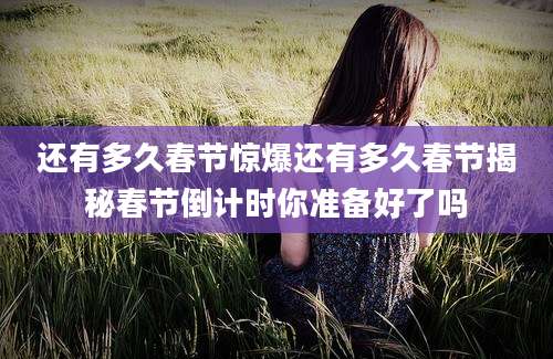 还有多久春节惊爆还有多久春节揭秘春节倒计时你准备好了吗