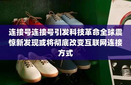 连接号连接号引发科技革命全球震惊新发现或将彻底改变互联网连接方式
