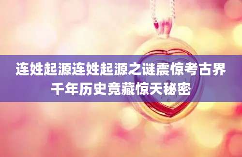 连姓起源连姓起源之谜震惊考古界千年历史竟藏惊天秘密