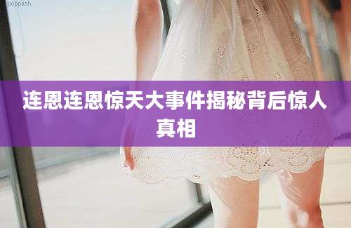连恩连恩惊天大事件揭秘背后惊人真相