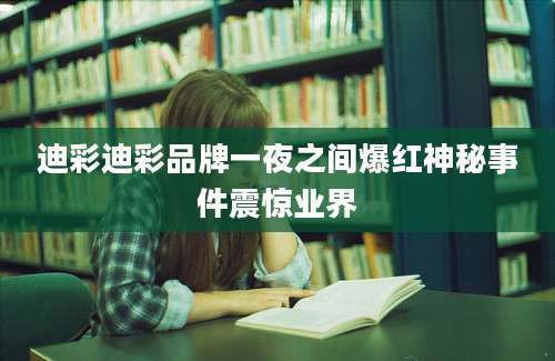 迪彩迪彩品牌一夜之间爆红神秘事件震惊业界