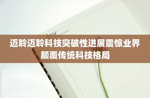 迈聆迈聆科技突破性进展震惊业界颠覆传统科技格局