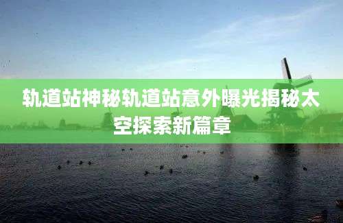 轨道站神秘轨道站意外曝光揭秘太空探索新篇章