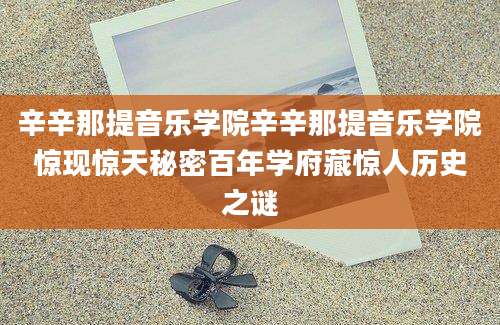 辛辛那提音乐学院辛辛那提音乐学院惊现惊天秘密百年学府藏惊人历史之谜