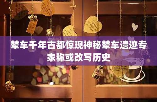 辇车千年古都惊现神秘辇车遗迹专家称或改写历史