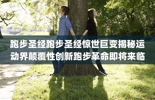 跑步圣经跑步圣经惊世巨变揭秘运动界颠覆性创新跑步革命即将来临
