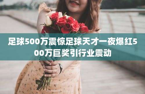 足球500万震惊足球天才一夜爆红500万巨奖引行业震动