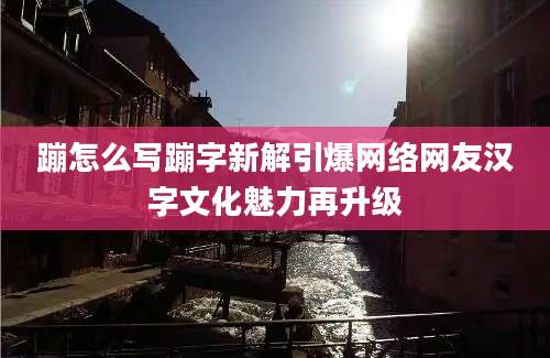 蹦怎么写蹦字新解引爆网络网友汉字文化魅力再升级