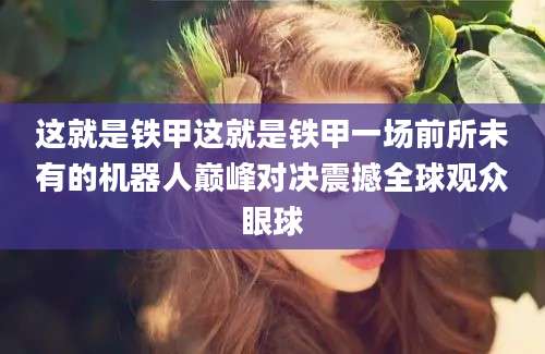 这就是铁甲这就是铁甲一场前所未有的机器人巅峰对决震撼全球观众眼球