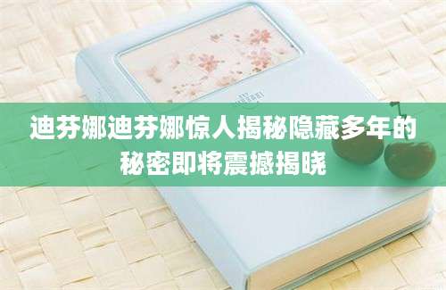 迪芬娜迪芬娜惊人揭秘隐藏多年的秘密即将震撼揭晓