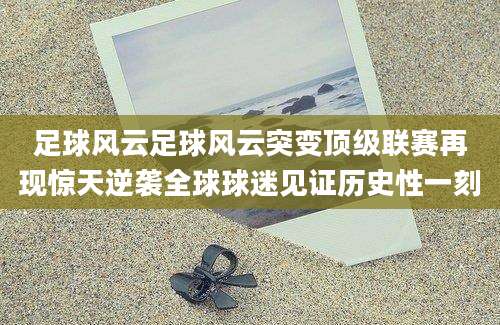 足球风云足球风云突变顶级联赛再现惊天逆袭全球球迷见证历史性一刻