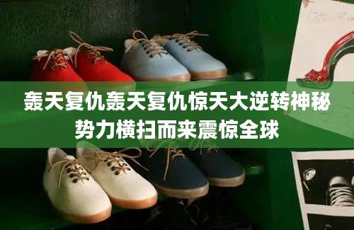 轰天复仇轰天复仇惊天大逆转神秘势力横扫而来震惊全球