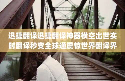 迅捷翻译迅捷翻译神器横空出世实时翻译秒变全球通震惊世界翻译界