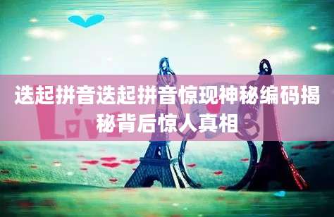 迭起拼音迭起拼音惊现神秘编码揭秘背后惊人真相