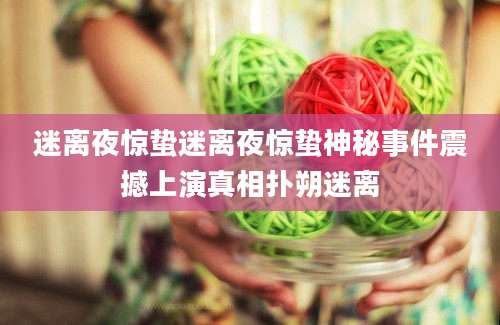 迷离夜惊蛰迷离夜惊蛰神秘事件震撼上演真相扑朔迷离