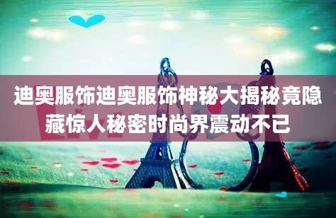 迪奥服饰迪奥服饰神秘大揭秘竟隐藏惊人秘密时尚界震动不已