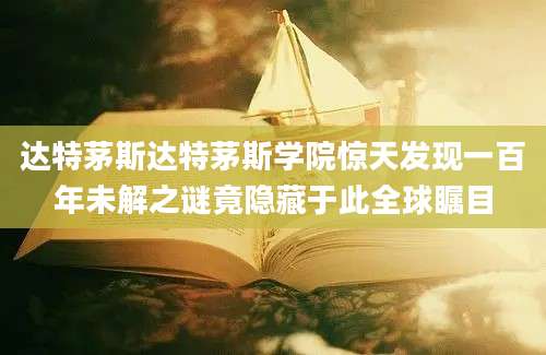 达特茅斯达特茅斯学院惊天发现一百年未解之谜竟隐藏于此全球瞩目