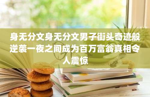 身无分文身无分文男子街头奇迹般逆袭一夜之间成为百万富翁真相令人震惊