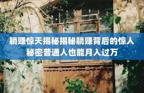 躺赚惊天揭秘揭秘躺赚背后的惊人秘密普通人也能月入过万