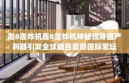 轰8轰炸机轰8轰炸机神秘现身国产利器引发全球瞩目震撼国际军坛