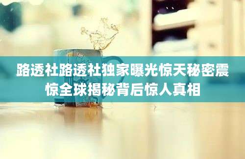 路透社路透社独家曝光惊天秘密震惊全球揭秘背后惊人真相