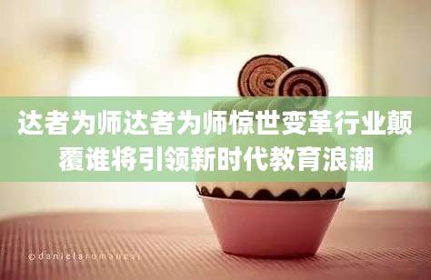达者为师达者为师惊世变革行业颠覆谁将引领新时代教育浪潮