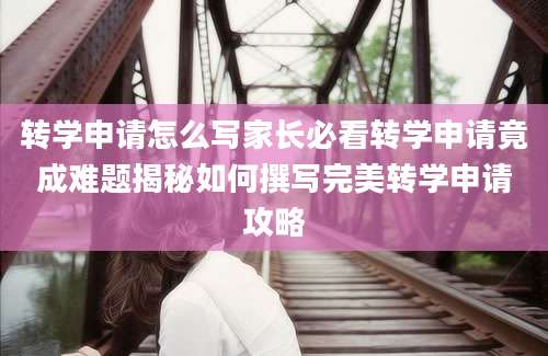 转学申请怎么写家长必看转学申请竟成难题揭秘如何撰写完美转学申请攻略