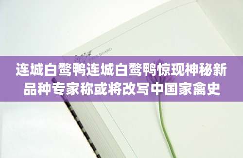 连城白鹜鸭连城白鹜鸭惊现神秘新品种专家称或将改写中国家禽史