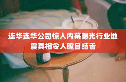 连华连华公司惊人内幕曝光行业地震真相令人瞠目结舌
