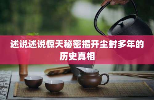 述说述说惊天秘密揭开尘封多年的历史真相