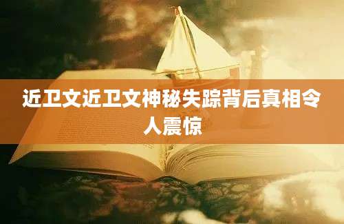 近卫文近卫文神秘失踪背后真相令人震惊