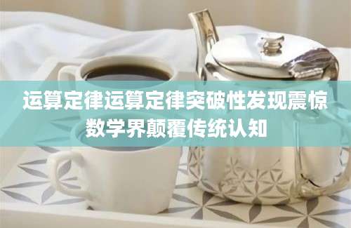 运算定律运算定律突破性发现震惊数学界颠覆传统认知