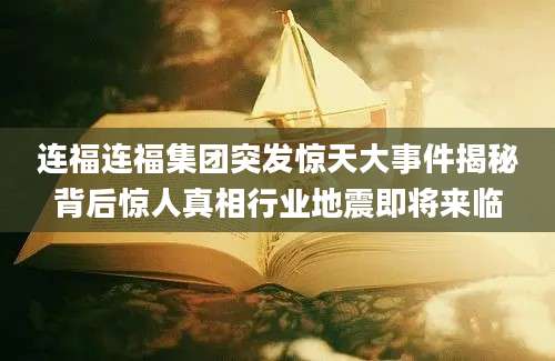 连福连福集团突发惊天大事件揭秘背后惊人真相行业地震即将来临