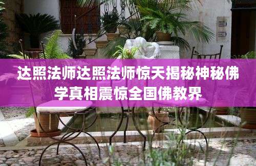 达照法师达照法师惊天揭秘神秘佛学真相震惊全国佛教界