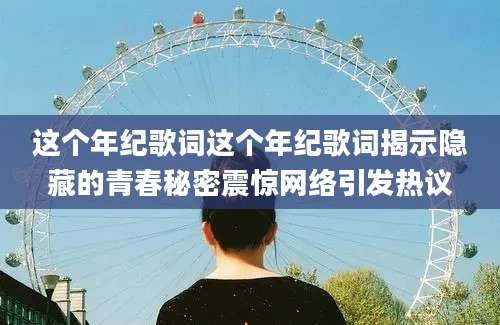 这个年纪歌词这个年纪歌词揭示隐藏的青春秘密震惊网络引发热议