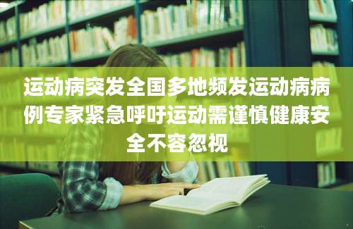 运动病突发全国多地频发运动病病例专家紧急呼吁运动需谨慎健康安全不容忽视