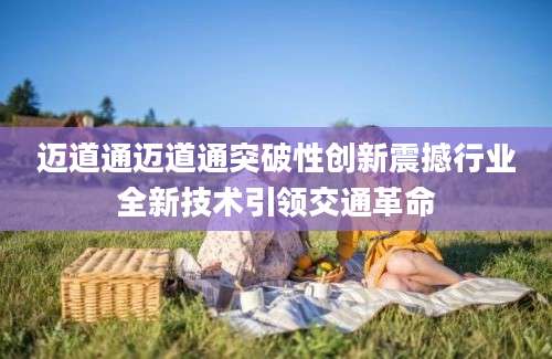 迈道通迈道通突破性创新震撼行业全新技术引领交通革命