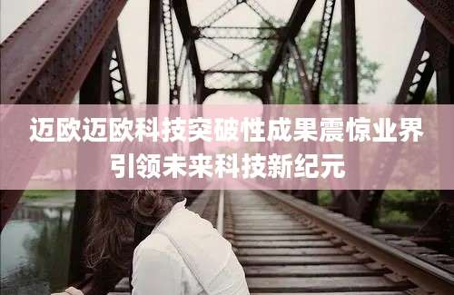 迈欧迈欧科技突破性成果震惊业界引领未来科技新纪元
