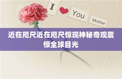 近在咫尺近在咫尺惊现神秘奇观震惊全球目光