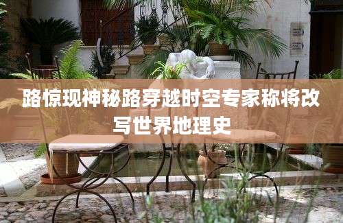 路惊现神秘路穿越时空专家称将改写世界地理史