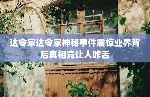 达令家达令家神秘事件震惊业界背后真相竟让人咋舌