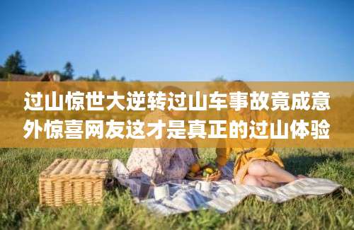 过山惊世大逆转过山车事故竟成意外惊喜网友这才是真正的过山体验