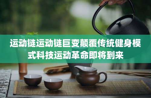 运动链运动链巨变颠覆传统健身模式科技运动革命即将到来