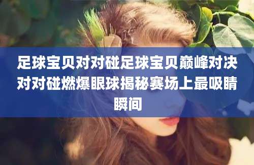 足球宝贝对对碰足球宝贝巅峰对决对对碰燃爆眼球揭秘赛场上最吸睛瞬间