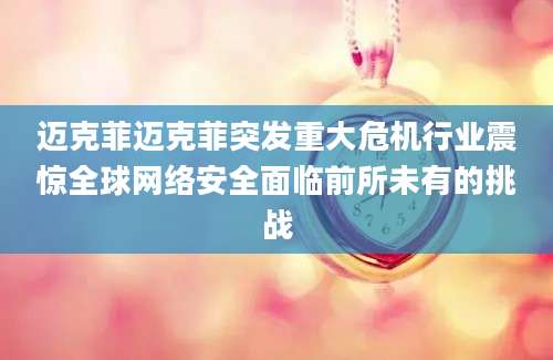 迈克菲迈克菲突发重大危机行业震惊全球网络安全面临前所未有的挑战